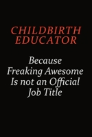 Childbirth Educator Because Freaking Awesome Is Not An Official Job Title: Career journal, notebook and writing journal for encouraging men, women and kids. A framework for building your career. 169104427X Book Cover