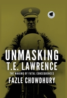 Unmasking T.E. Lawrence: The Making of Fatal Consequences B0GVJB9F7S Book Cover