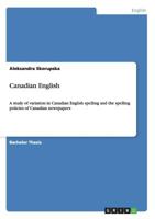 Canadian English: A study of variation in Canadian English spelling and the spelling policies of Canadian newspapers 3656507139 Book Cover