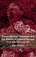 Czech-German Relations and the Politics of Central Europe: From Bohemia to the EU 0333734491 Book Cover