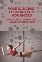 Pole Dancing Lessons For Advanced: Useful Skills To Perform Some Fluid And Impressive Tricks: Pole Dancing Techniques null Book Cover