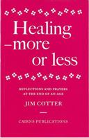 Healing: More or Less - Reflections and Prayers on the Meaning and Ministry of Healing at the End of an Age 095076258X Book Cover