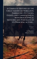 A Complete History of the Great American Rebellion, Embracing its Causes, Events and Consequences, With Biographical Sketches and Portraits of its Principal Actors .. 1024029018 Book Cover