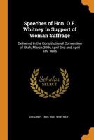 Speeches of Hon. O.F. Whitney in Support of Woman Suffrage: Delivered in the Constitutional Convention of Utah, March 30th, April 2nd and April 5th, 1 034304322X Book Cover