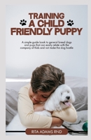 Training a child friendly puppy: A simple guide book to genereal breed dogs and pups that can easily relate with the company of Kids and not make the dog hostile B098CX7733 Book Cover