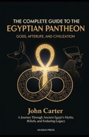 The Complete Guide to the Egyptian Pantheon: Gods, Afterlife, and Civilization: A Journey Through Ancient Egypt's Myths, Beliefs, and Enduring Legacy B0FT3W4TL5 Book Cover