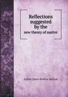 Reflections Suggested by the New Theory of Matter: Being the Presidential Address Before the British 1104372045 Book Cover