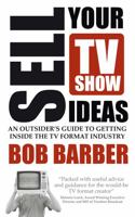 Sell Your TV Show Ideas - An Outsider's Guide to Getting Inside the TV Format Industry 1781330077 Book Cover