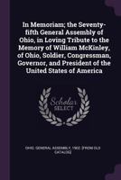 In Memoriam; the Seventy-fifth General Assembly of Ohio, in Loving Tribute to the Memory of William McKinley, of Ohio, Soldier, Congressman, Governor, and President of the United States of America 0469577142 Book Cover