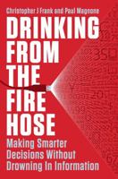 Drinking from the Fire Hose: Making Smarter Decisions Without Drowning in Information 1591844266 Book Cover