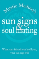 Mystic Medusa's Sun Signs and Soul Mating: What Your Friends Won't Tell You, Your Sun Sign Will 1592233465 Book Cover