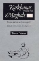 Karkhanas under the Mughals, from Akbar to Aurangzeb: A study in economic development 8173070229 Book Cover