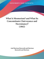 What Is Mesmerism? And What Its Concomitants Clairvoyance And Necromancy? 1104528215 Book Cover