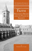 Understanding Faith: Religious Belief and Its Place in Society (St. Andrews Studies in Philosophy and Public Affairs) 1845401549 Book Cover