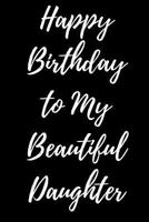 Happy Birthday to My Beautiful Daughter 1979094748 Book Cover