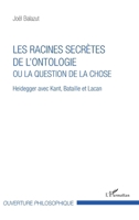 Les racines secrètes de l'ontologie ou la question de la chose: Heidegger avec Kant, Bataille et Lacan (Ouverture Philosophique) (French Edition) 2343102309 Book Cover
