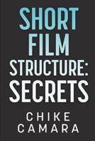 SHORT FILM STRUCTURE SECRETS: Creating Film Festival Ready Short Films 1982933828 Book Cover