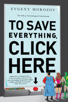To Save Everything, Click Here: The Folly of Technological Solutionism 1610393708 Book Cover