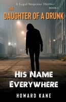 His Name Everywhere: A Legal Suspense Thriller (The Daughter of a Drunk) 1968387250 Book Cover