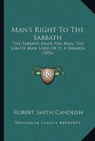 Man's Right To The Sabbath: The Sabbath Made For Man, The Son Of Man Lord Of It, A Sermon 1166930130 Book Cover