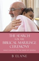 The Search for the Biblical Marriage Ceremony: While Cleaving to the Seeds of Genesis 166428978X Book Cover