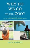 Why Do We Go to the Zoo?: Communication, Animals, and the Cultural-Historical Experience of Zoos 1611478707 Book Cover