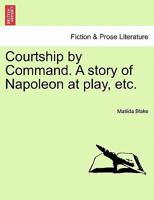 Courtship By Command: A Story Of Napoleon At Play... 1247192598 Book Cover