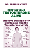 KEEPING YOUR TESTOSTERONE ALIVE: Effective Strategies for Maintaining Healthy Testosterone Levels B0F3JGVSTR Book Cover