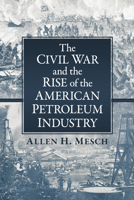 The Civil War and the Rise of the American Petroleum Industry 1476696233 Book Cover