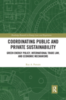 Coordinating Public and Private Sustainability: Green Energy Policy, International Trade Law, and Economic Mechanisms 1032239557 Book Cover