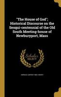 The House Of God: Historical Discourse On The Sesqui-centennial Of The Old South Meeting-house Of Newburyport, Mass 1371327122 Book Cover