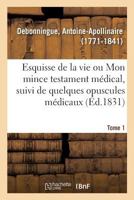 Esquisse de la vie ou Mon mince testament médical, suivi de quelques opuscules médicaux. Tome 1 2329107188 Book Cover