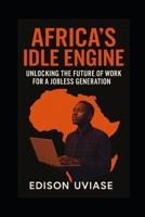 AFRICA'S IDLE ENGINE: Unlocking the Future of Work for a Jobless Generation B0FCR5NXCJ Book Cover