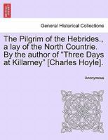 The Pilgrim of the Hebrides, a Lay, by the Author of 'Three Days at Killarney' 1145571794 Book Cover