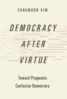 Democracy After Virtue: Toward Pragmatic Confucian Democracy 0197528287 Book Cover