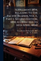 Supplement 1894, Relating To The Pacific Islands, Vol. I., Part 1, Second Edition, 1890, (corrected To 14th April, 1894)... 1276890265 Book Cover