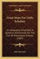 Great Steps For Little Scholars: Or Geography Simplified, In Question And Answer, For The Use Of Preparatory Schools 1165469693 Book Cover