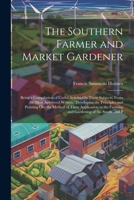 The Southern Farmer and Market Gardener: Being a Compilation of Useful Articles On These Subjects, From the Most Approved Writers: Developing the ... the Farming and Gardening of the South, and P 1022856928 Book Cover