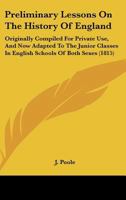 Preliminary Lessons On The History Of England: Originally Compiled For Private Use, And Now Adapted To The Junior Classes In English Schools Of Both Sexes 1104367041 Book Cover