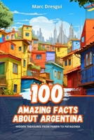 100 Amazing Facts about Argentina: Hidden Treasures from Pampa to Patagonia B0CNTNS366 Book Cover