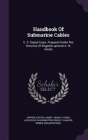 Handbook Of Submarine Cables: U. S. Signal Corps. Prepared Under The Direction Of Brigadier-general A. W. Greely... 1340626225 Book Cover