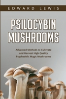 Psilocybin Mushrooms: Advanced Methods to Cultivate and Harvest High Quality Psychedelic Magic Mushrooms 1088258182 Book Cover
