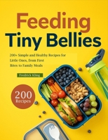 FEEDING TINY BELLIES: 200+ Simple and Healthy Recipes for Little Ones, from First Bites to Family Meals B0FK28QTMX Book Cover