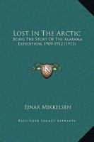 Lost in the Arctic: Being the Story of the 'Alabama' Expedition, 1909-1912 1015184197 Book Cover