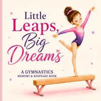 Little Leaps, Big Dreams: A Gymnastics Memory & Keepsake Book B0H7YYSN9S Book Cover