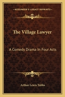 The Village Lawyer: A Comedy Drama In Four Acts 0548467536 Book Cover
