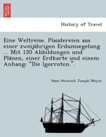 Eine Weltreise. Plaudereien aus einer zweijährigen Erdumsegelung ... Mit 120 Abbildungen und Plänen, einer Erdkarte und einem Anhang: "Die Igorroten.". 1241744823 Book Cover