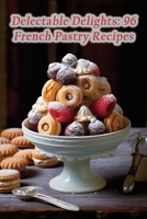 Delectable Delights: 96 French Pastry Recipes B0CLYZP78V Book Cover