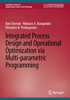 Integrated Process Design and Operational Optimization via Multi-parametric Programming (Synthesis Lectures on Engineering, Science, and Technology) 3032101808 Book Cover
