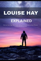 LOUISE HAY EXPLAINED: Her Core Teachings, Major Books, Healing Philosophy, and Lasting Influence — A Study Aid and Overview B0H3ZGJ56G Book Cover